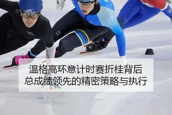 wen-ge-gao-huan-yi-ji-shi-sai-zhe-gui-bei-hou-zong-cheng-ji-ling-xian-de-jing-mi-ce-lve-yu-zhi-xing-2-473.jpg