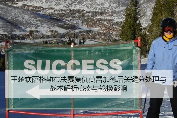 王楚钦萨格勒布决赛复仇莫雷加德后关键分处理与战术解析心态与轮换影响
