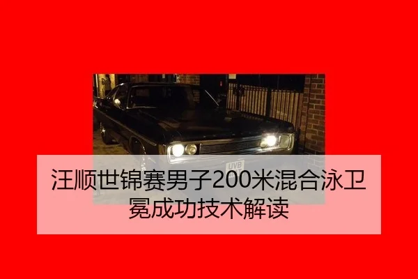 汪顺世锦赛男子200米混合泳卫冕成功技术解读