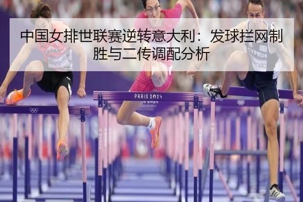 中国女排世联赛逆转意大利：发球拦网制胜与二传调配分析